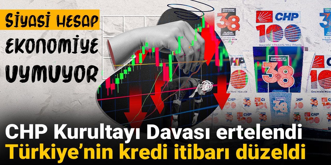 siyasi hesap ekonomiye uymuyor chp kurultayi davasi ertelendi turkiyenin kredi itibari duzeldi 52akX2Gx