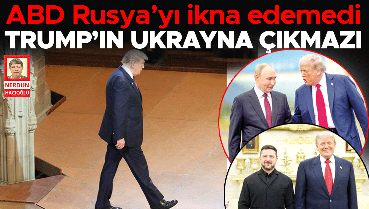 ABD Rusya’yı ikna edemedi… Trump’ın Ukrayna çıkmazı